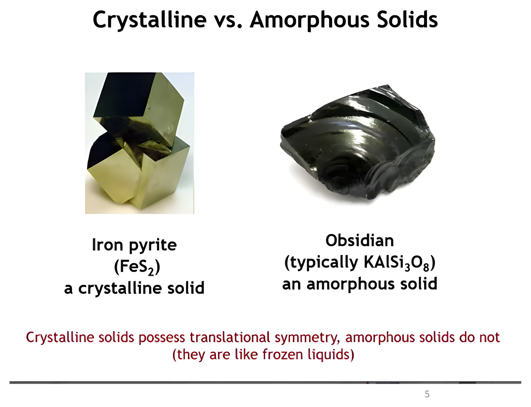Left: iron pyrite FeS2, a crystalline solid with sharp cubic faces. Right: obsidian (KAlSi3O8), an amorphous solid with smooth conchoidal fracture.