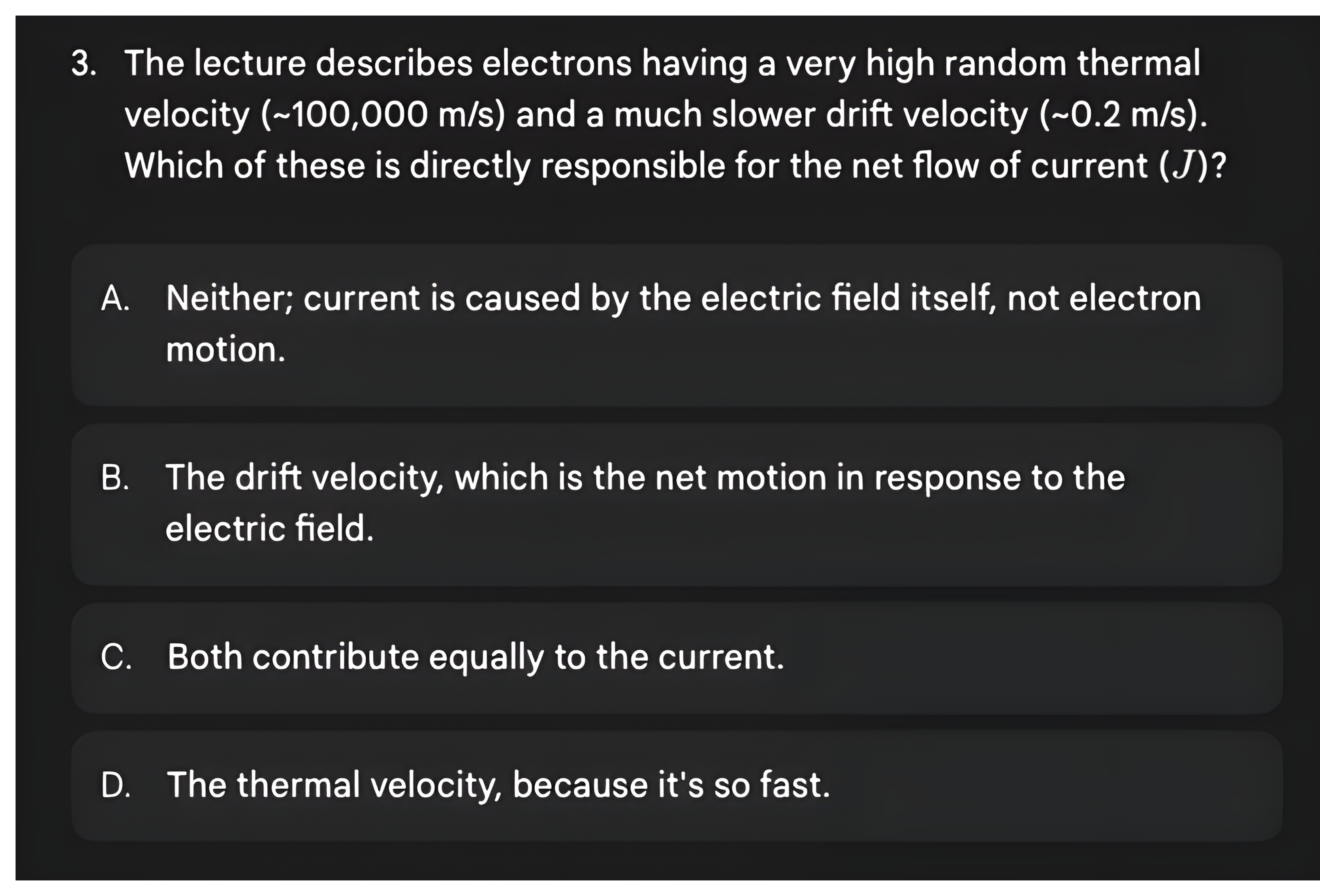 Question 3 asking whether the high random thermal velocity or the much slower drift velocity is directly responsible for the net flow of current, then its answer: the drift velocity, the net motion in response to the electric field.